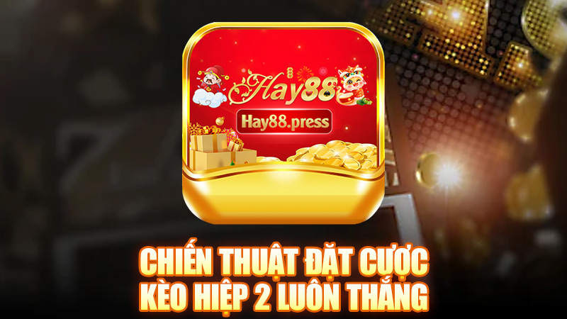 Chiến thuật đặt cược kèo hiệp 2 luôn thắng