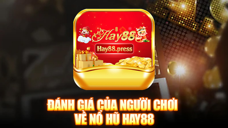 Đánh Giá Của Người Chơi Về Nổ Hũ Hay88