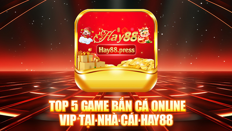 Top 5 Game bắn cá online Vip tại nhà cái Hay88