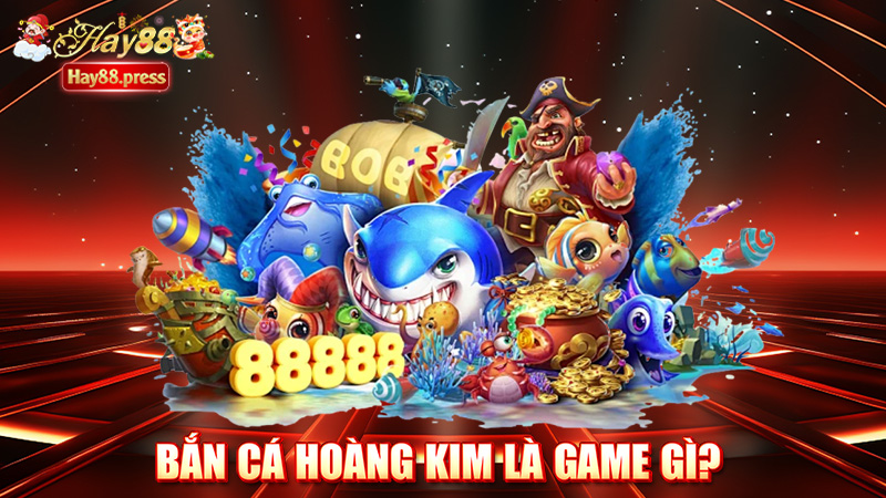 Bắn cá hoàng kim là game gì? Tổng hợp các loại game bắn cá hoangkim