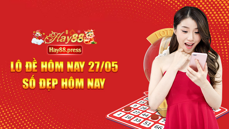 Lô đề hôm nay 27/05 | Số đẹp hôm nay – Bắt ngay kẻ trốn giải!